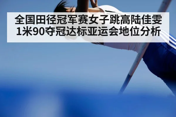 全国田径冠军赛女子跳高陆佳雯1米90夺冠达标亚运会地位分析