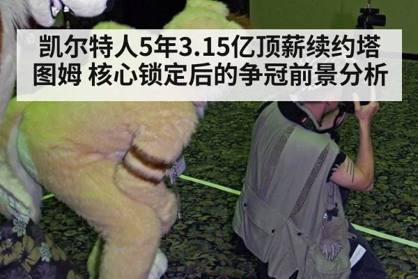 凯尔特人5年3.15亿顶薪续约塔图姆 核心锁定后的争冠前景分析