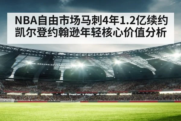 NBA自由市场马刺4年1.2亿续约凯尔登约翰逊年轻核心价值分析