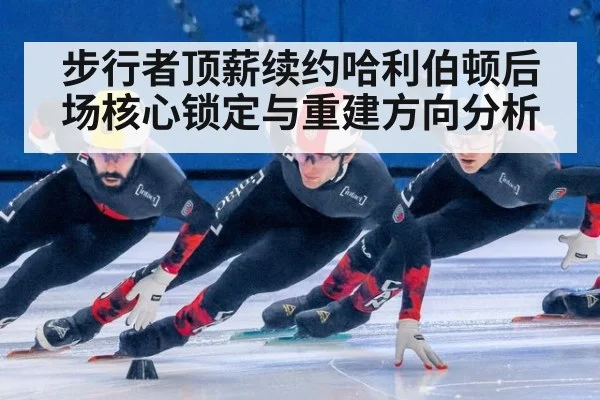 步行者顶薪续约哈利伯顿后场核心锁定与重建方向分析