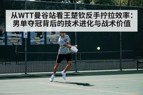 从WTT曼谷站看王楚钦反手拧拉效率：男单夺冠背后的技术进化与战术价值