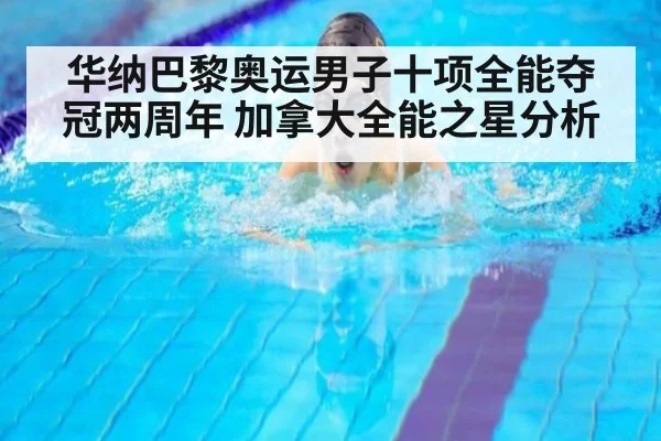 华纳巴黎奥运男子十项全能夺冠两周年 加拿大全能之星分析